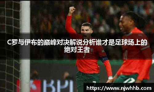 C罗与伊布的巅峰对决解说分析谁才是足球场上的绝对王者